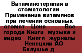 Витаминотерапия в стоматологии  Применение витаминов при лечении основных стомат › Цена ­ 257 - Все города Книги, музыка и видео » Книги, журналы   . Ненецкий АО,Белушье д.